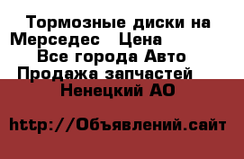 Тормозные диски на Мерседес › Цена ­ 3 000 - Все города Авто » Продажа запчастей   . Ненецкий АО